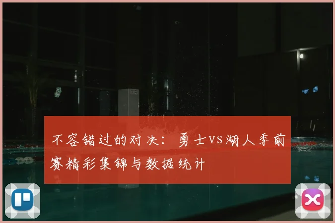 不容错过的对决：勇士vs湖人季前赛精彩集锦与数据统计