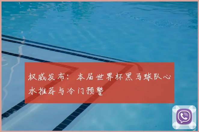 权威发布：本届世界杯黑马球队心水推荐与冷门预警