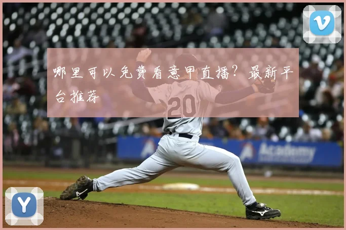 哪里可以免费看意甲直播？最新平台推荐