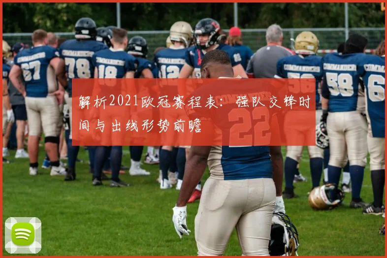 解析2021欧冠赛程表：强队交锋时间与出线形势前瞻