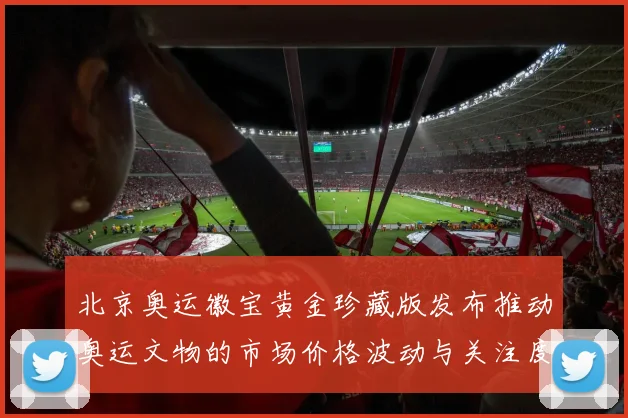 北京奥运徽宝黄金珍藏版发布推动奥运文物的市场价格波动与关注度上升