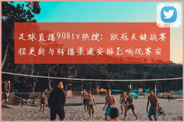 足球直播908tv热搜：欧冠关键战赛程更新与转播渠道安排影响观赛安排