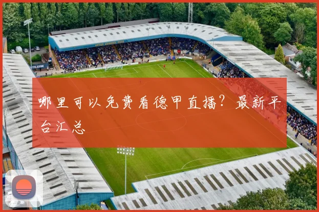 哪里可以免费看德甲直播？最新平台汇总