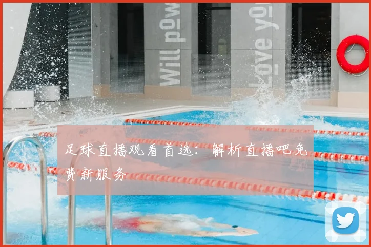 足球直播观看首选：解析直播吧免费新服务