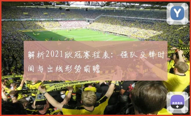 解析2021欧冠赛程表：强队交锋时间与出线形势前瞻