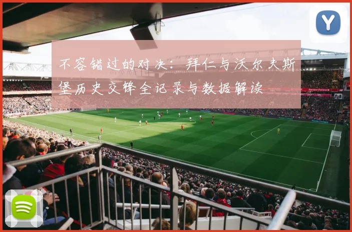 不容错过的对决：拜仁与沃尔夫斯堡历史交锋全记录与数据解读
