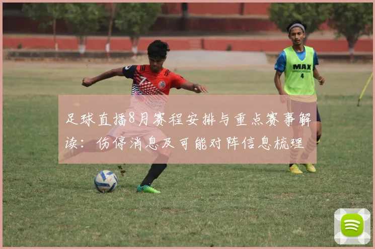 足球直播8月赛程安排与重点赛事解读：伤停消息及可能对阵信息梳理