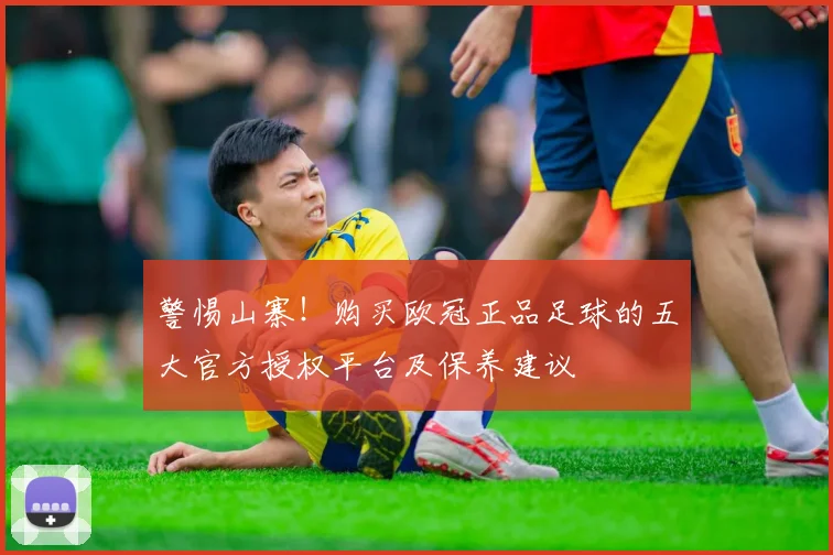 警惕山寨！购买欧冠正品足球的五大官方授权平台及保养建议