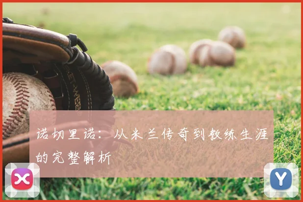 诺切里诺：从米兰传奇到教练生涯的完整解析