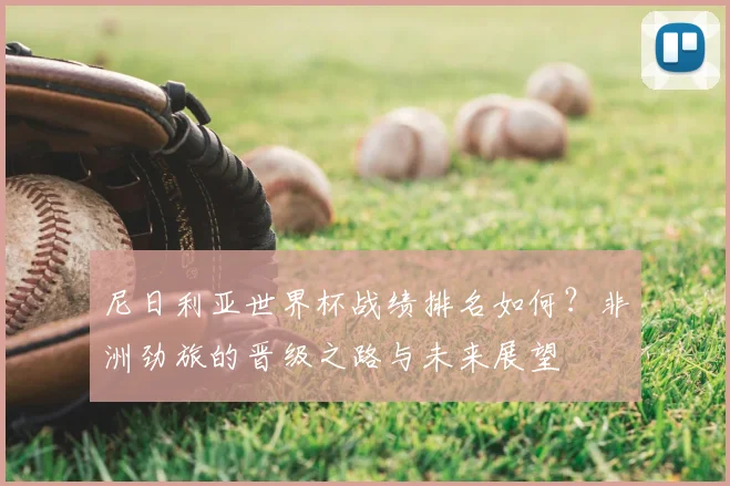 尼日利亚世界杯战绩排名如何？非洲劲旅的晋级之路与未来展望