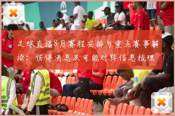 足球直播8月赛程安排与重点赛事解读：伤停消息及可能对阵信息梳理