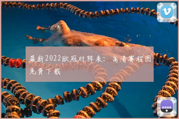 最新2022欧冠对阵表：高清赛程图免费下载