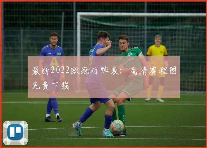 最新2022欧冠对阵表：高清赛程图免费下载