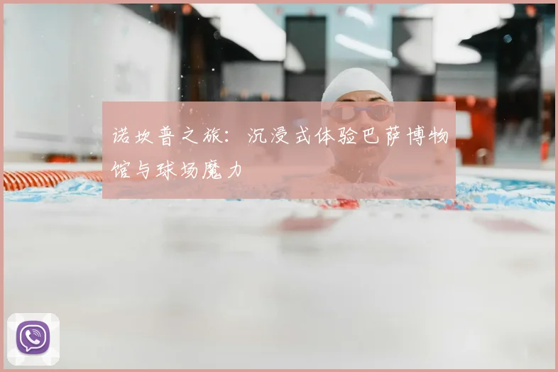 诺坎普之旅：沉浸式体验巴萨博物馆与球场魔力